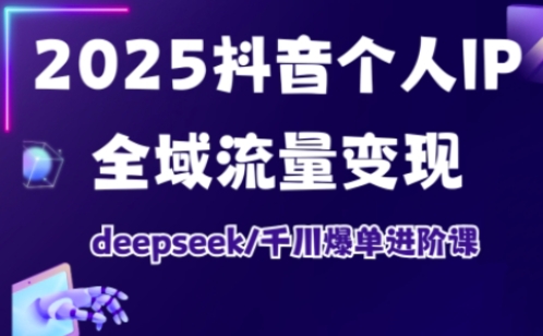 抖音个人IP全域流量变现进阶课，deepseek千川爆单进阶课(更新2026年05月)-小酒源码