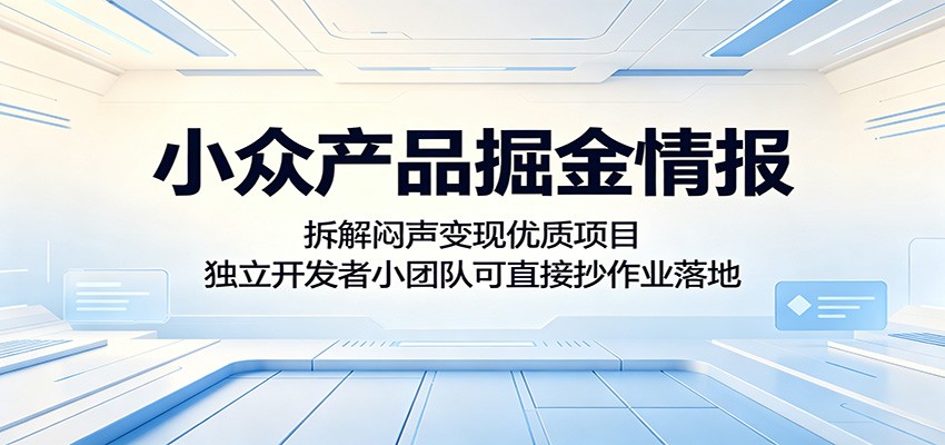 小众产品掘金情报：拆解闷声变现优质项目，独立开发者小团队可直接抄作业落地-小酒源码